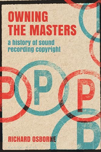 Owning the Masters: A History of Sound Recording Copyright (Alternate Takes: Critical Responses to Popular Music)