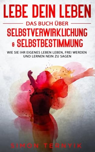 Lebe DEIN Leben: Das Buch über Selbstverwirklichung & Selbstbestimmung. Wie Sie Ihr eigenes Leben leben, frei werden und lernen NEIN zu sagen