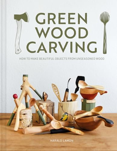 Green Wood Carving: How to Make Beautiful Objects from Unseasoned Wood
