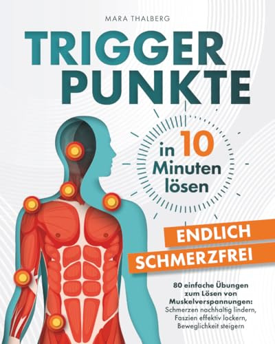 Triggerpunkte in 10 Minuten lösen: Endlich schmerzfrei: 80 einfache Übungen zum Lösen von Muskelverspannungen: Schmerzen nachhaltig lindern, Faszien effektiv lockern, Beweglichkeit steigern