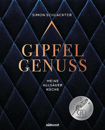 Gipfelgenuss: Meine Allgäuer Küche - Ausgezeichnet mit der Silber-Medaille der Gastronomischen Akademie Deutschlands 2023