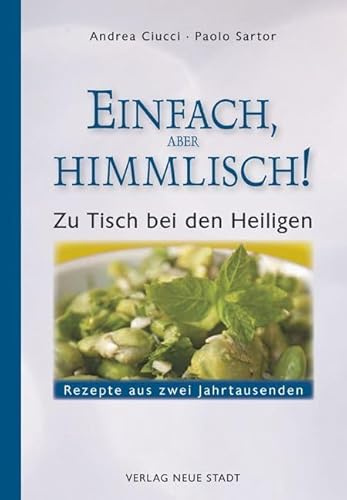 Einfach, aber himmlich!: Zu Tisch bei den Heiligen. Rezepte aus zwei Jahrtausenden