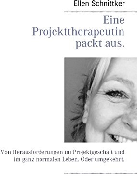 Eine Projekttherapeutin packt aus.: Von Herausforderungen im Projektgeschäft und im ganz normalen Leben. Oder umgekehrt.