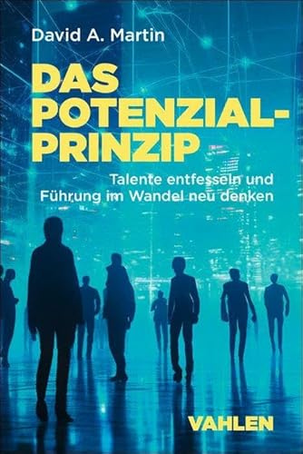 Das Potenzialprinzip: Talente entfesseln und Führung im Wandel neu denken
