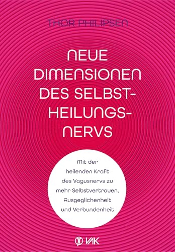 Neue Dimensionen des Selbstheilungsnervs: Mit der heilenden Kraft des Vagusnervs zu mehr Selbstvertrauen, Ausgeglichenheit und Verbundenheit