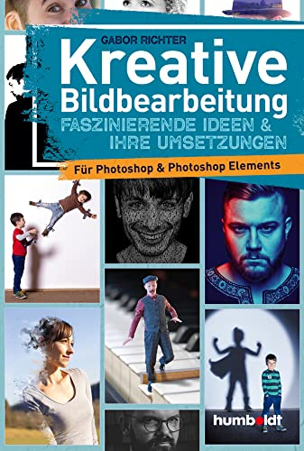 Kreative Bildbearbeitung: Faszinierende Ideen & ihre Umsetzungen für Photoshop & Photoshop Elements