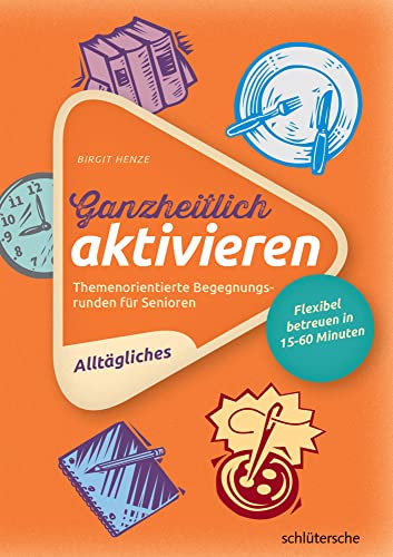 Ganzheitlich aktivieren 1, Alltägliches: Themenorientierte Begegnungsrunden für Senioren. Flexibel betreuen in 15-60 Minuten.