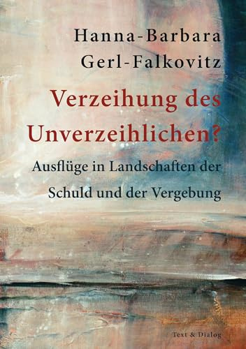 Verzeihung des Unverzeihlichen?: Ausflüge in Landschaften der Schuld und der Vergebung