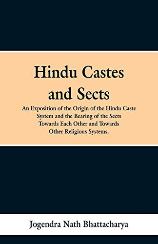 Hindu Castes and Sects: An Exposition of the Origin of the Hindu Caste System and the Bearing of the Sects Towards Each Other and Towards Other Religious Systems