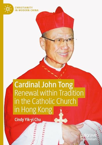 Cardinal John Tong: Renewal within Tradition in the Catholic Church in Hong Kong (Christianity in Modern China)