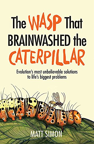 The Wasp That Brainwashed the Caterpillar: Evolution's Most Unbelievable Solution to Life's Biggest Problems