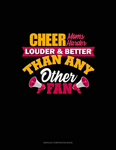 Cheer Moms Cheer Harder Louder & Better Than Any Other Fan: Unruled Composition Book