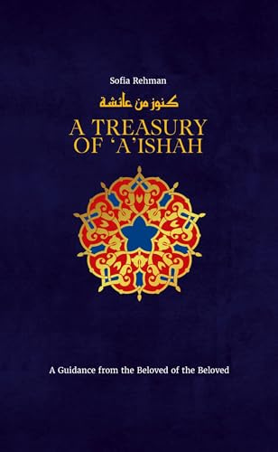 A Treasury of 'A'ishah: A Guidance from the Beloved of the Beloved (Treasury in Islamic Thought and Civilization, 7)