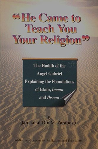 He Came to Teach You Your Religion: The Hadith of the Angel Gabriel Explaining the Foundations of Islam, Imaan and Ihsaan