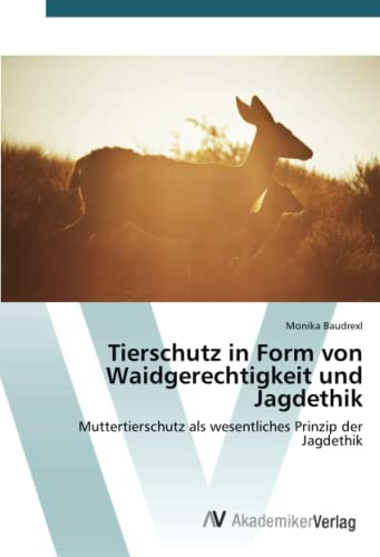 Tierschutz in Form von Waidgerechtigkeit und Jagdethik: Muttertierschutz als wesentliches Prinzip der Jagdethik