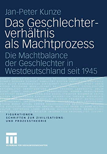Das Geschlechterverhältnis als Machtprozess: Die Machtbalance der Geschlechter in Westdeutschland seit 1945 (Figurationen. Schriften zur Zivilisations- und Prozesstheorie, Band 6)