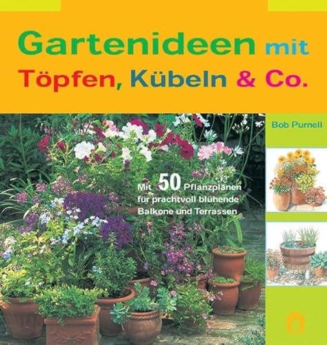 Gartenideen mit Töpfen, Kübeln & Co.: Mit 50 Pflanzplänen für prachtvoll blühende Balkone und Terrassen