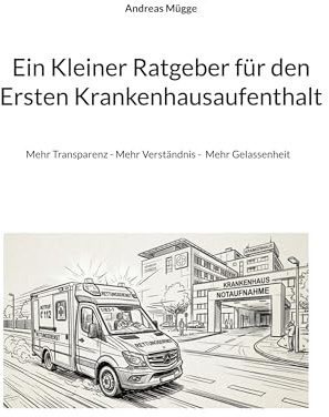 Ein Kleiner Ratgeber für den Ersten Krankenhausaufenthalt: Mehr Transparenz - Mehr Verständnis - Mehr Gelassenheit