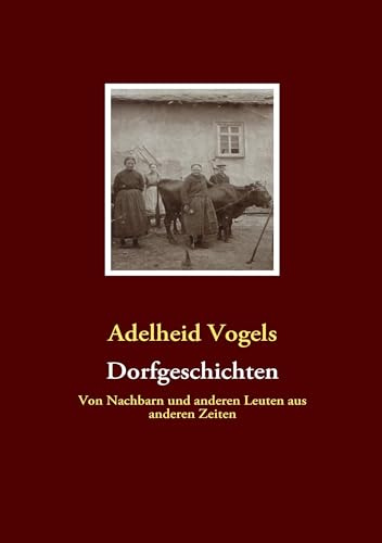 Dorfgeschichten: Von Nachbarn und anderen Leuten aus anderen Zeiten