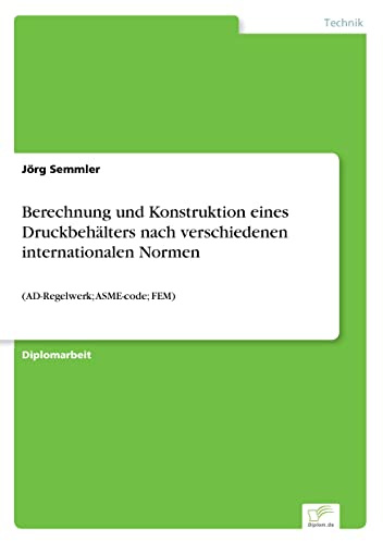 Berechnung und Konstruktion eines Druckbehälters nach verschiedenen internationalen Normen: (AD-Regelwerk; ASME-code; FEM)
