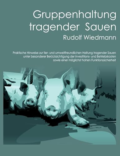 Gruppenhaltung tragender Sauen: Praktische Hinweise zur tier- und umweltfreundlichen Haltung tragender Sauen unter besonderer Berücksichtigung der ... einer möglichst hohen Funktionssicherheit.