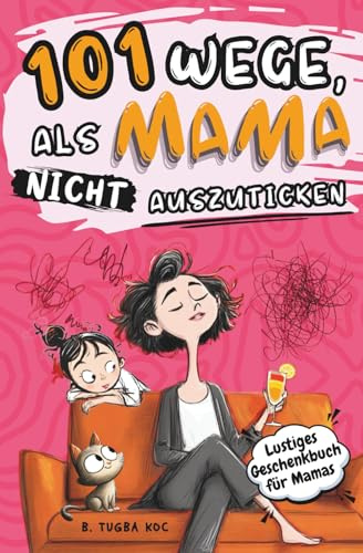 101 Wege, als Mama nicht auszuticken: das lustige Geschenkbuch für Mütter, um den Alltagswahnsinn zu überleben – perfekt für Muttertag, Weihnachten und Geburtstag