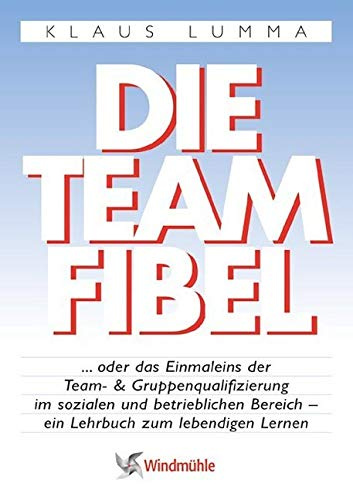 Die Teamfibel: ... oder das Einmaleins der Team- und Gruppenqualifizierung im sozialen und betrieblichen Bereich - ein Lehrbuch zum lebendigen Lernen