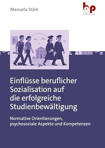 Einflüsse beruflicher Sozialisation auf die erfolgreiche Studienbewältigung: Normative Orientierungen, psychosoziale Aspekte und Kompetenzen