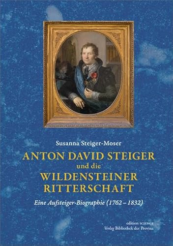 Anton David Steiger und die Wildensteiner Ritterschaft: Eine Aufsteiger-Biographie (1762–1832) (edition SCIENCE · Verlag Bibliothek der Provinz)