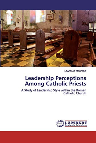 Leadership Perceptions Among Catholic Priests: A Study of Leadership Style within the Roman Catholic Church