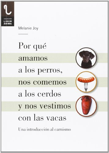 POR QUÉ AMAMOS A LOS PERROS, NOS COMEMOS A LOS CERDOS Y NOS VESTIMOS CON LAS VACAS: UNA INTRODUCCIÓN AL CARNISMO: 02 (LiberÁnima)