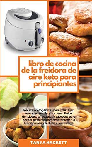 Libro de Cocina de la Freidora de Aire Keto para Principiantes: Recetas cetogénicas para freír, asar, asar a la parrilla y hornear. Platos deliciosos, ... la hipertensión y reducir el colesterol (Ket