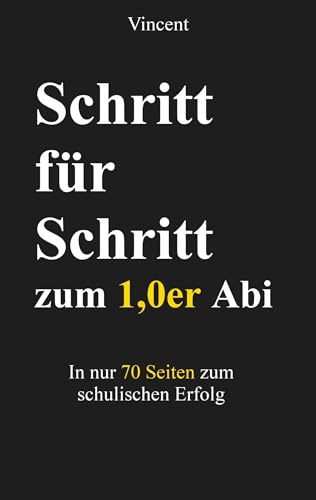 Schritt für Schritt zum 1,0er Abi: In nur 70 Seiten zum schulischen Erfolg