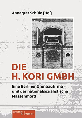 Die H. Kori GmbH: Eine Berliner Ofenbaufirma und der nationalsozialistische Massenmord