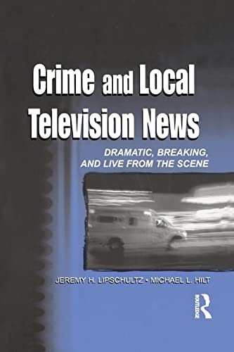Crime and Local Television News: Dramatic, Breaking, and Live from the Scene (Lea's Communication Series)
