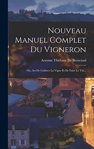 Nouveau Manuel Complet Du Vigneron; Ou, Art De Cultiver La Vigne Et De Faire Le Vin...