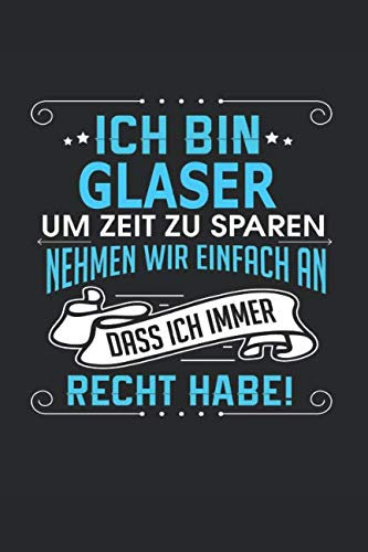 Ich bin Glaser Um Zeit zu sparen nehmen wir einfach an dass ich immer Recht habe!: Notizbuch, Notizblock, Glaser Geschenk Buch mit 110 linierten Seiten