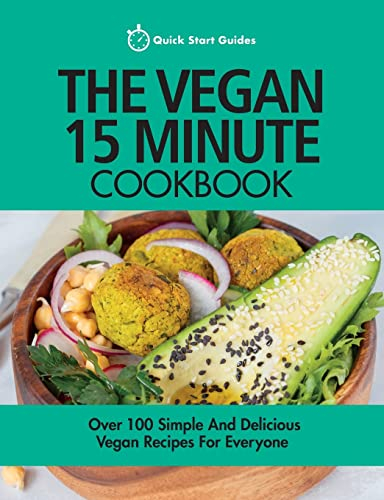 The Vegan 15 Minute Cookbook: Over 100 Simple And Delicious Vegan Recipes For Everyone