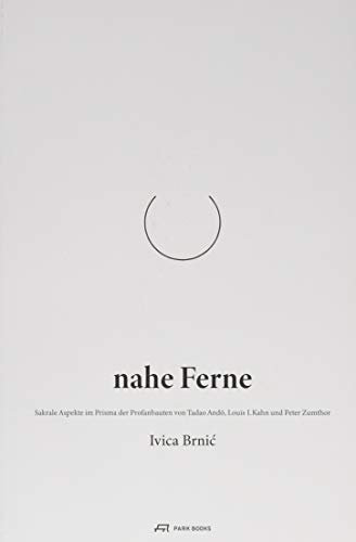 Nahe Ferne: Sakrale Aspekte im Prisma der Profanbauten von Tadao Ando, Louis I. Kahn und Peter Zumthor