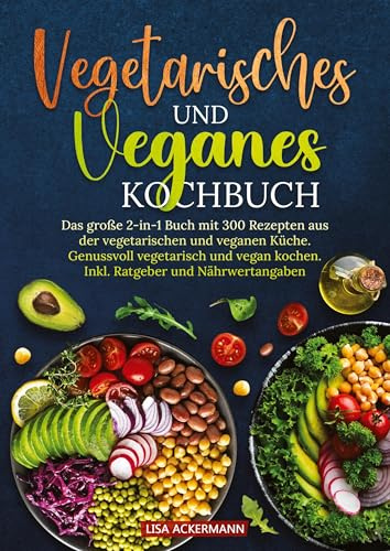 Vegetarisches und Veganes Kochbuch: Das große 2-in-1 Buch mit 300 Rezepten aus der vegetarischen und veganen Küche. Genussvoll vegetarisch und vegan kochen. Inkl. Ratgeber und Nährwertangaben