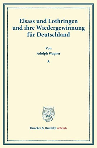 Elsass und Lothringen und ihre Wiedergewinnung für Deutschland. (Duncker & Humblot reprints)