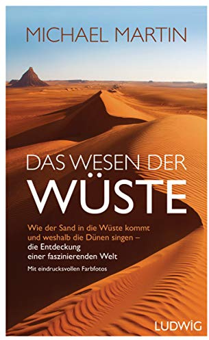 Das Wesen der Wüste: Wie der Sand in die Wüste kommt und weshalb die Dünen singen ─ Die Entdeckung einer faszinierenden Welt - Großer Bildteil – die Wüste erleben in über 60 eindrucksvollen Farbfotos