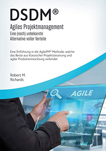 DSDM® - Agiles Projektmanagement - eine (noch) unbekannte Alternative voller Vorteile: Eine Einführung in die AgilePM® Methode, welche das Beste aus ... und agiler Produktentwicklung verbindet