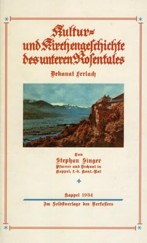 Kultur- und Kirchengeschichte des unteren Rosentales: Dekanat Ferlach: Mit einer Biographie des Autors