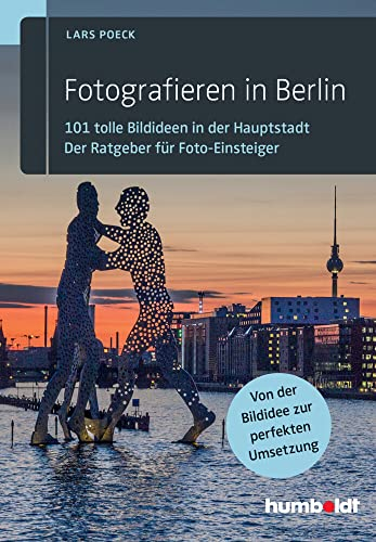 Fotografieren in Berlin: 101 tolle Bildideen in der Hauptstadt. Der Ratgeber für Foto-Einsteiger. Von der Bildidee zur perfekten Umsetzung.