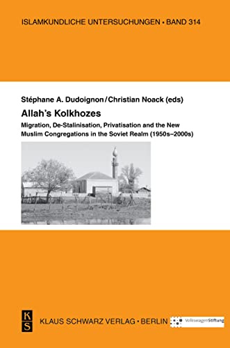 Allah's Kolkhozes: Migration, De-Stalinisation, Privatisation, and the New Muslim Congregations in the Soviet Realm (1950s-2000s) (Islamkundliche Untersuchungen, 314)