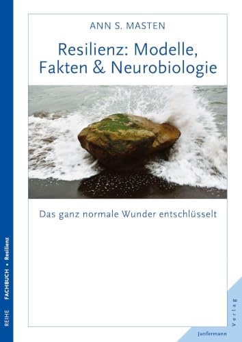 Resilienz: Modelle, Fakten & Neurobiologie: Das ganz normale Wunder entschlüsselt