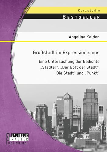 Großstadt im Expressionismus: Eine Untersuchung der Gedichte Städter, Der Gott der Stadt, Die Stadt und Punkt