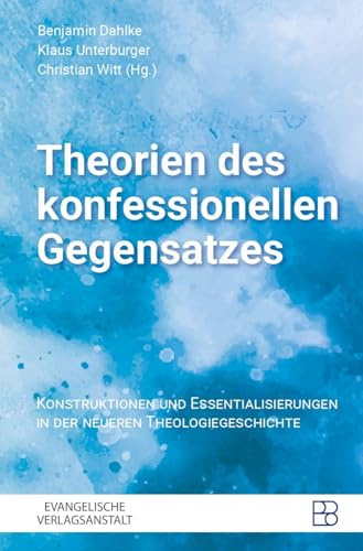Theorien des konfessionellen Gegensatzes: Konstruktionen und Essentialisierungen in der neueren Theologiegeschichte (Konfessioskundliche und ökumenische Studien des Johann-Adam-Möhler-Instituts)