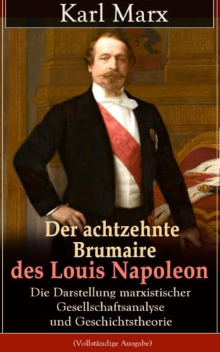 Der achtzehnte Brumaire des Louis Napoleon: Die Darstellung marxistischer Gesellschaftsanalyse und Geschichtstheorie: Klassiker der politischen Ideengeschichte